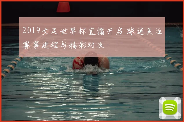 2019女足世界杯直播开启 球迷关注赛事进程与精彩对决