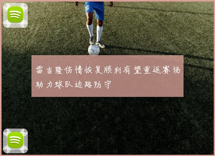 雷吉隆伤情恢复顺利有望重返赛场助力球队边路防守