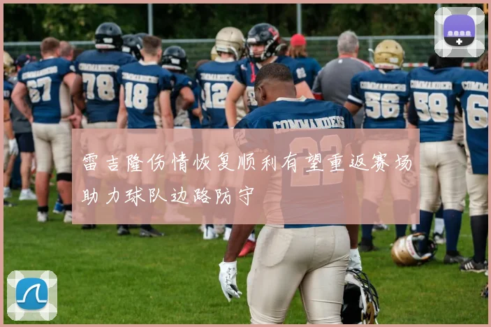 雷吉隆伤情恢复顺利有望重返赛场助力球队边路防守
