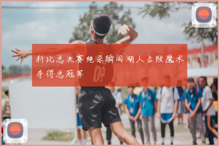 科比总决赛绝杀瞬间湖人击败魔术夺得总冠军