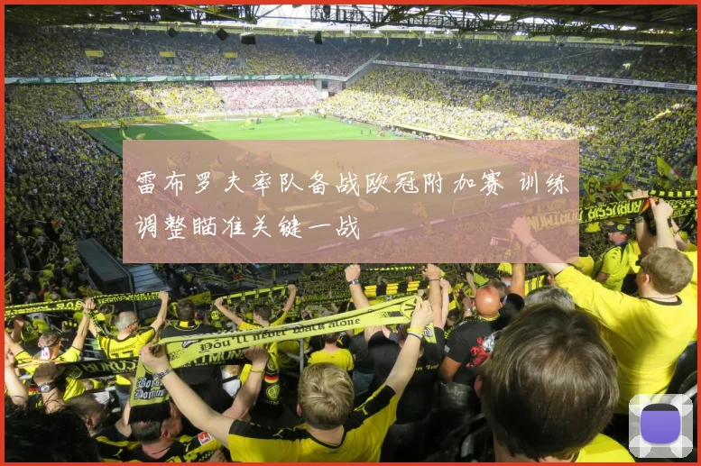 雷布罗夫率队备战欧冠附加赛 训练调整瞄准关键一战