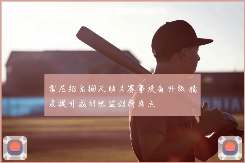 雷尼绍光栅尺助力赛事设备升级 精度提升成训练监测新看点