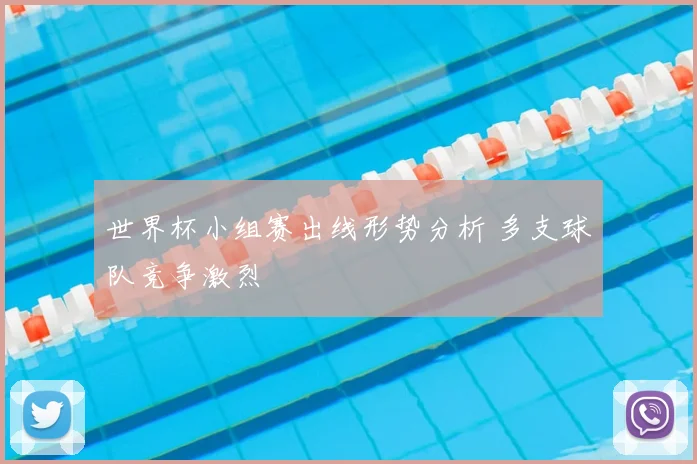 世界杯小组赛出线形势分析 多支球队竞争激烈