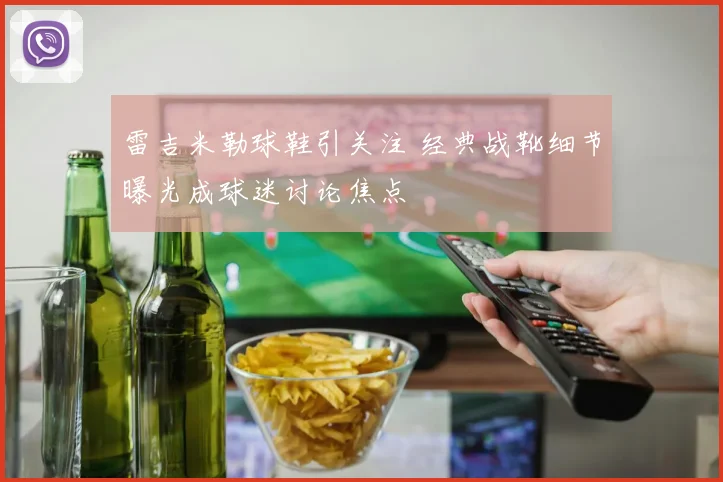 雷吉米勒球鞋引关注 经典战靴细节曝光成球迷讨论焦点