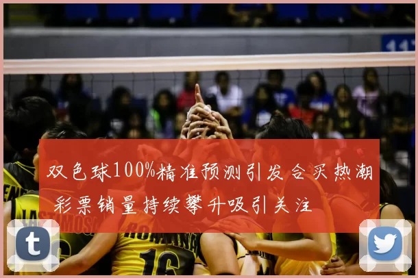 双色球100%精准预测引发合买热潮 彩票销量持续攀升吸引关注