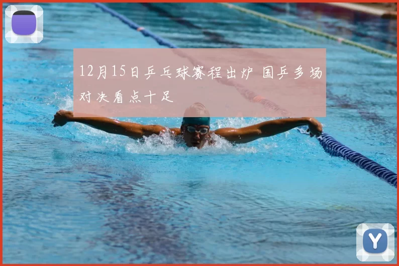 12月15日乒乓球赛程出炉 国乒多场对决看点十足