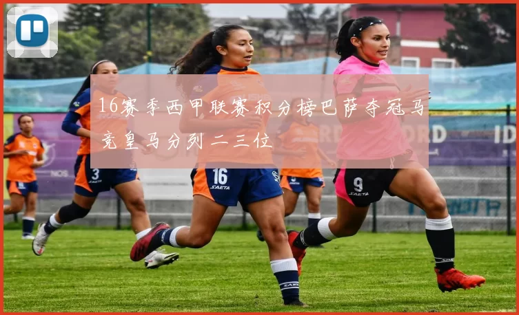 16赛季西甲联赛积分榜巴萨夺冠马竞皇马分列二三位