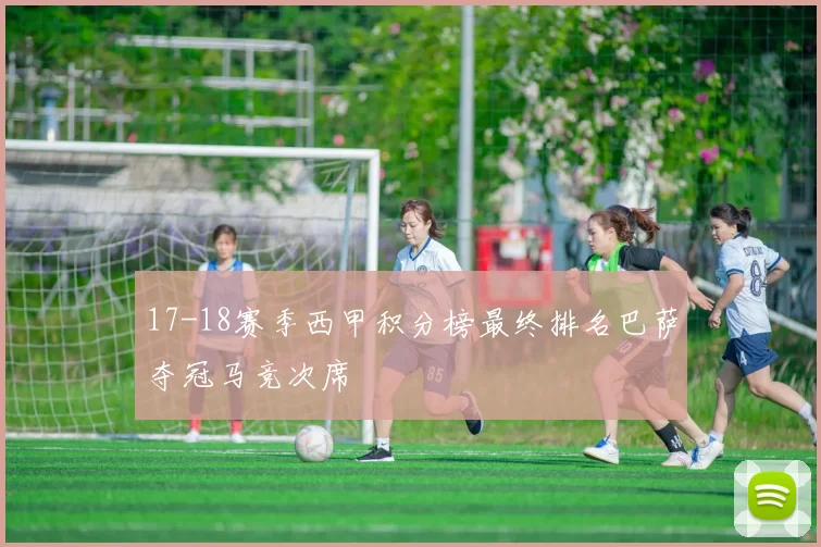 17-18赛季西甲积分榜最终排名巴萨夺冠马竞次席