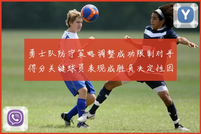 勇士队防守策略调整成功限制对手得分关键球员表现成胜负决定性因素