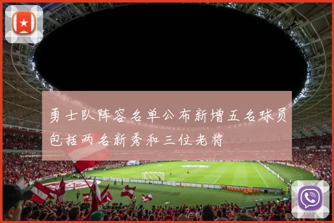 勇士队阵容名单公布新增五名球员包括两名新秀和三位老将