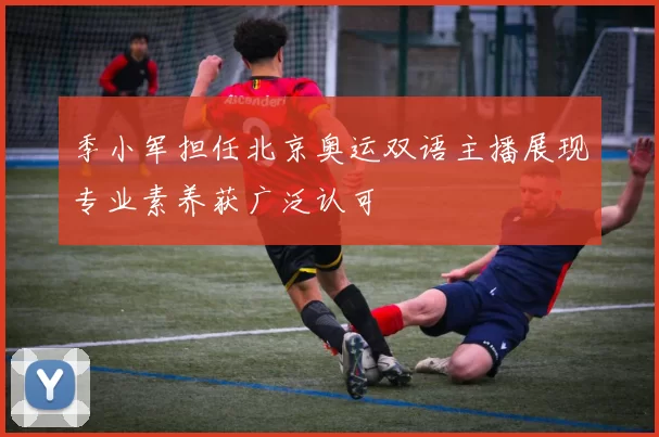 季小军担任北京奥运双语主播展现专业素养获广泛认可