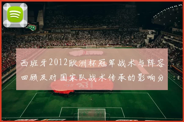 西班牙2012欧洲杯冠军战术与阵容回顾及对国家队战术传承的影响分析