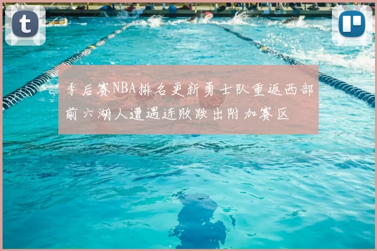 季后赛NBA排名更新勇士队重返西部前六湖人遭遇连败跌出附加赛区