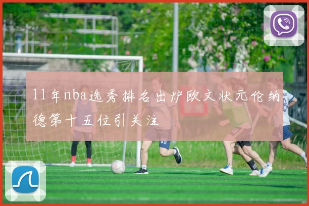 11年nba选秀排名出炉欧文状元伦纳德第十五位引关注