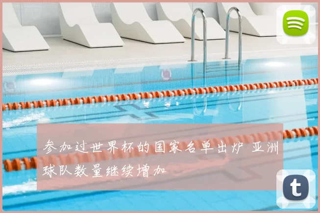 参加过世界杯的国家名单出炉 亚洲球队数量继续增加