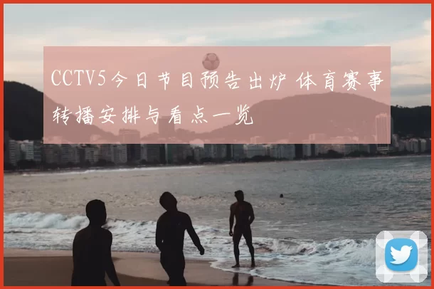 CCTV5今日节目预告出炉 体育赛事转播安排与看点一览