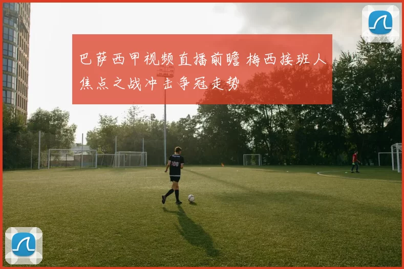 巴萨西甲视频直播前瞻 梅西接班人焦点之战冲击争冠走势