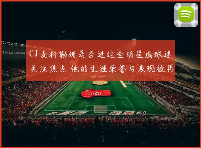 CJ麦科勒姆是否进过全明星成球迷关注焦点 他的生涯荣誉与表现被再度梳理