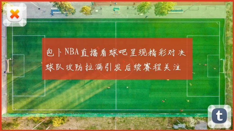 包卜NBA直播看球吧呈现精彩对决 球队攻防拉满引发后续赛程关注