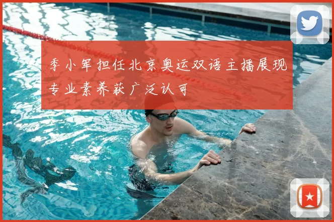 季小军担任北京奥运双语主播展现专业素养获广泛认可