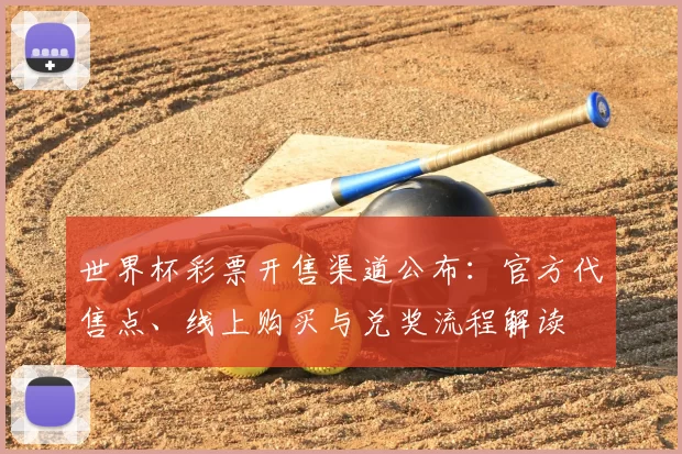 世界杯彩票开售渠道公布:官方代售点、线上购买与兑奖流程解读