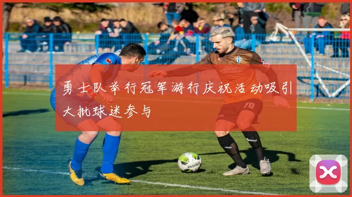 勇士队举行冠军游行庆祝活动吸引大批球迷参与