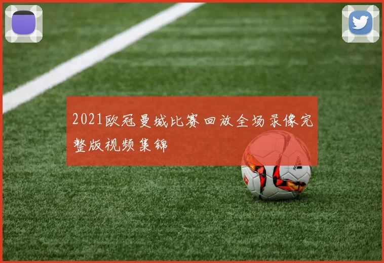 2021欧冠曼城比赛回放全场录像完整版视频集锦