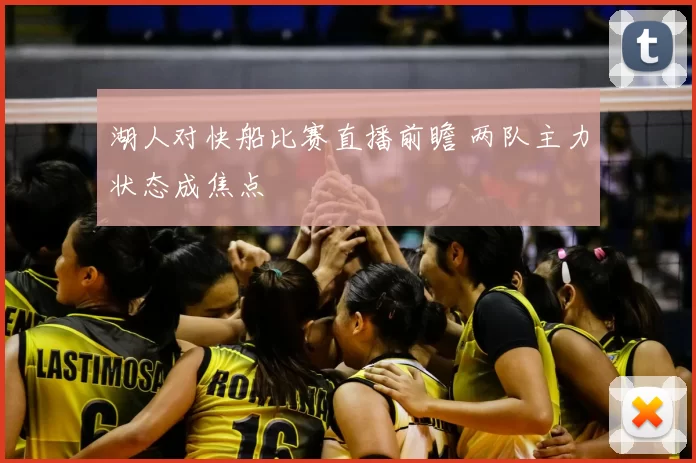 湖人对快船比赛直播前瞻 两队主力状态成焦点