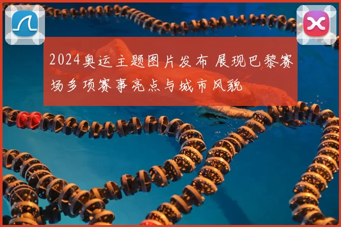 2024奥运主题图片发布 展现巴黎赛场多项赛事亮点与城市风貌