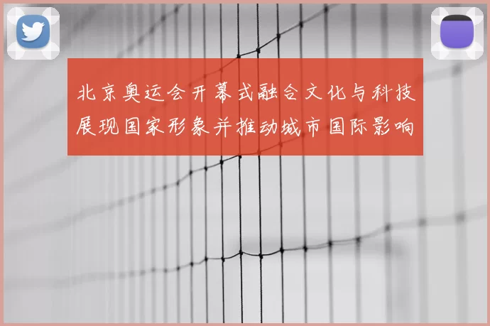 北京奥运会开幕式融合文化与科技展现国家形象并推动城市国际影响力
