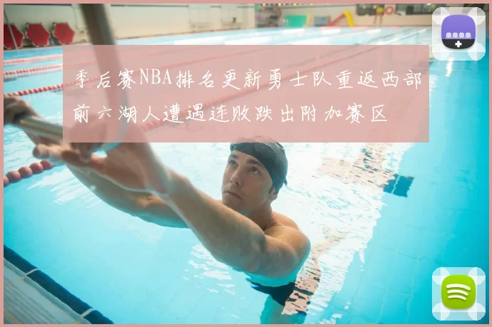 季后赛NBA排名更新勇士队重返西部前六湖人遭遇连败跌出附加赛区