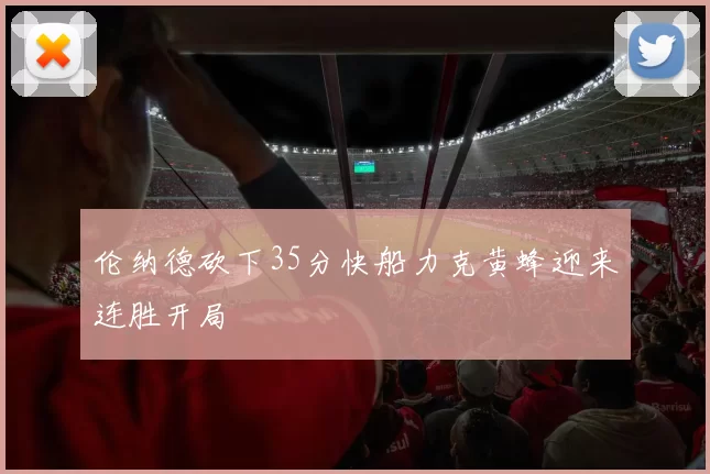 伦纳德砍下35分快船力克黄蜂迎来连胜开局