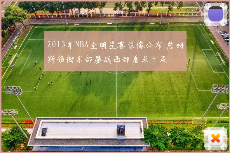 2013年NBA全明星赛录像公布 詹姆斯领衔东部鏖战西部看点十足