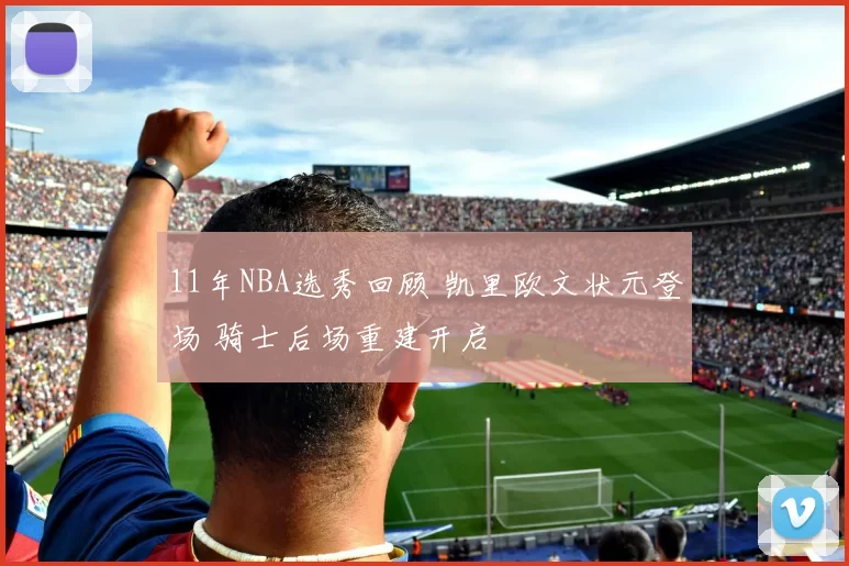 11年NBA选秀回顾 凯里欧文状元登场 骑士后场重建开启