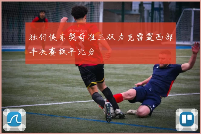 独行侠东契奇准三双力克雷霆西部半决赛扳平比分