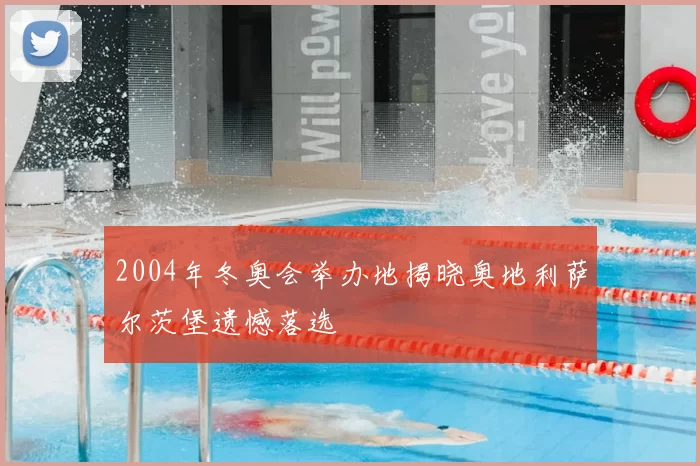 2004年冬奥会举办地揭晓奥地利萨尔茨堡遗憾落选