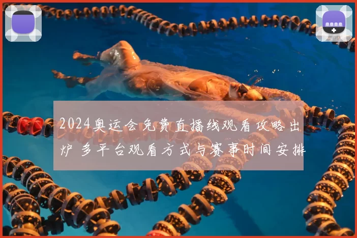 2024奥运会免费直播线观看攻略出炉 多平台观看方式与赛事时间安排公布