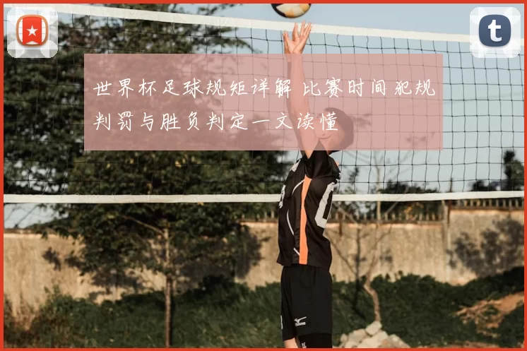 世界杯足球规矩详解 比赛时间犯规判罚与胜负判定一文读懂