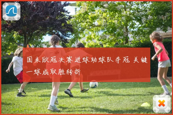 国米欧冠决赛进球助球队夺冠 关键一球成取胜转折