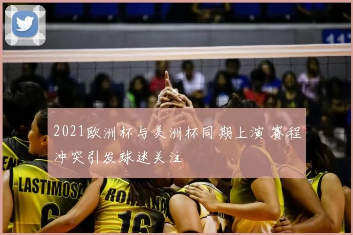 2021欧洲杯与美洲杯同期上演 赛程冲突引发球迷关注