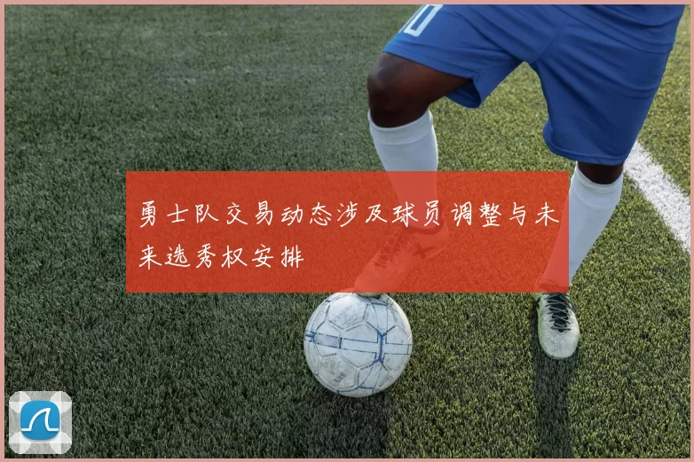 勇士队交易动态涉及球员调整与未来选秀权安排