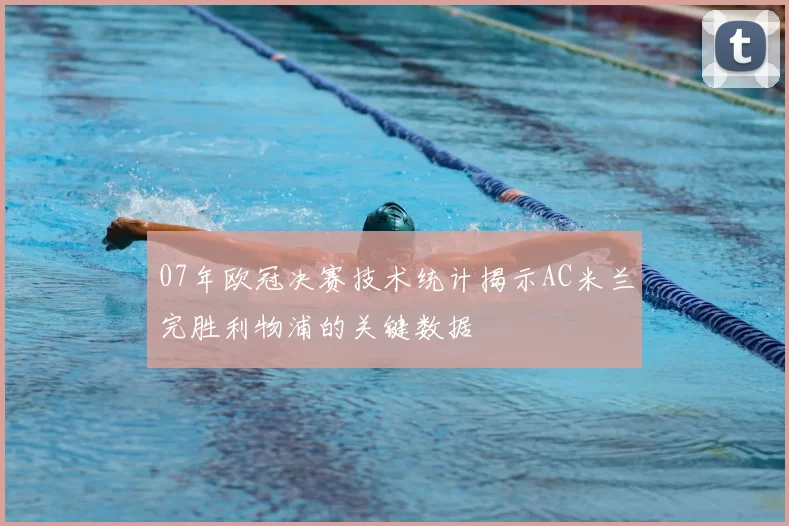 07年欧冠决赛技术统计揭示AC米兰完胜利物浦的关键数据